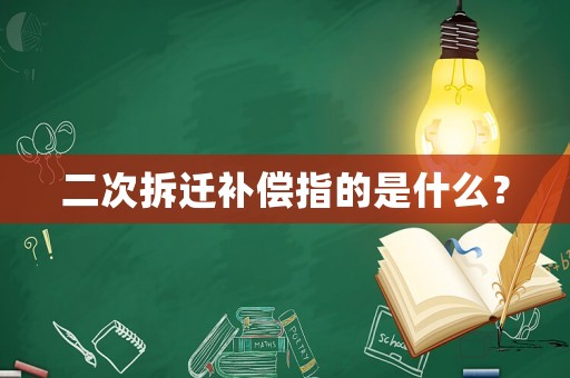 二次拆遷補(bǔ)償指的是什么？
