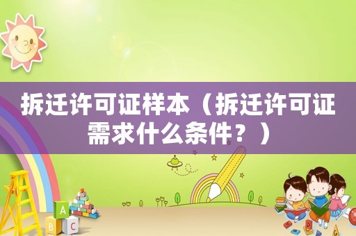 拆遷許可證樣本（拆遷許可證需求什么條件？）