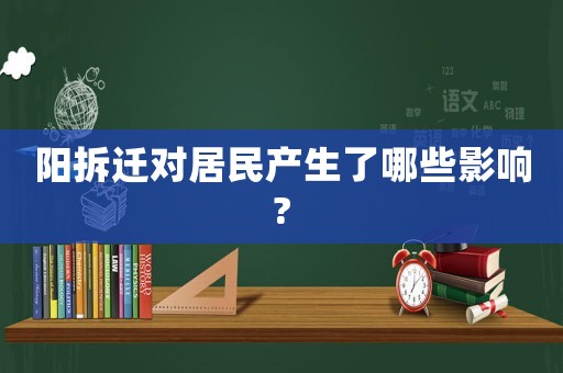 陽(yáng)拆遷對(duì)居民產(chǎn)生了哪些影響?