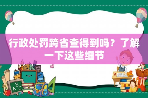 行政處罰跨省查得到嗎？了解一下這些細(xì)節(jié)