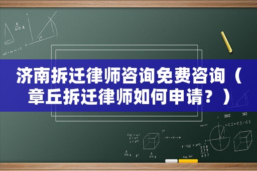 濟(jì)南拆遷律師咨詢免費(fèi)咨詢（章丘拆遷律師如何申請？）