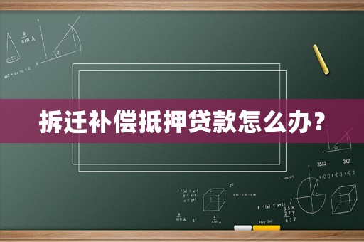 拆遷補(bǔ)償?shù)盅嘿J款怎么辦？