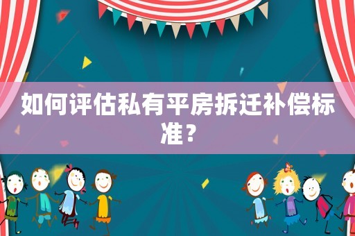 如何評估私有平房拆遷補(bǔ)償標(biāo)準(zhǔn)？