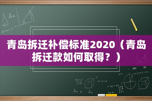 青島拆遷補(bǔ)償標(biāo)準(zhǔn)2020（青島拆遷款如何取得？）