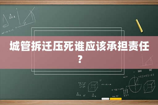 城管拆遷壓死誰應(yīng)該承擔(dān)責(zé)任？