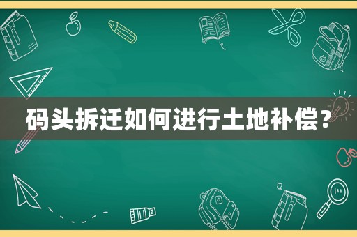 碼頭拆遷如何進(jìn)行土地補(bǔ)償？