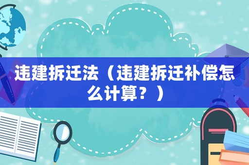 違建拆遷法（違建拆遷補(bǔ)償怎么計(jì)算？）