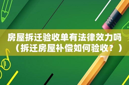 房屋拆遷驗收單有法律效力嗎（拆遷房屋補償如何驗收？）