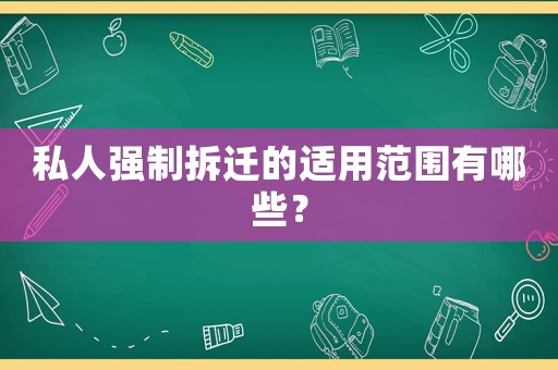 私人強(qiáng)制拆遷的適用范圍有哪些？