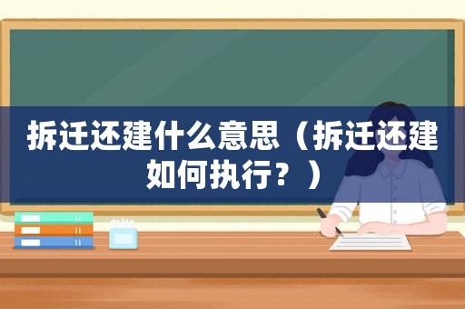 拆遷還建什么意思（拆遷還建如何執(zhí)行？）