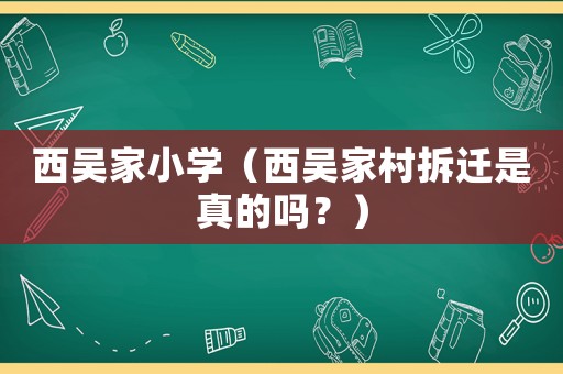 西吳家小學(xué)（西吳家村拆遷是真的嗎？）