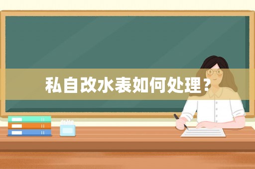 私自改水表如何處理？