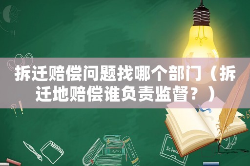 拆遷賠償問題找哪個部門（拆遷地賠償誰負(fù)責(zé)監(jiān)督？）