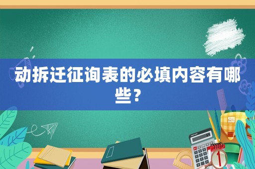 動拆遷征詢表的必填內(nèi)容有哪些？
