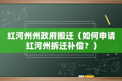 紅河州州政府搬遷（如何申請紅河州拆遷補償？）