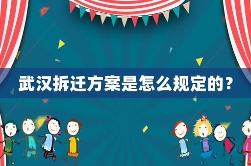 武漢拆遷方案是怎么規(guī)定的？