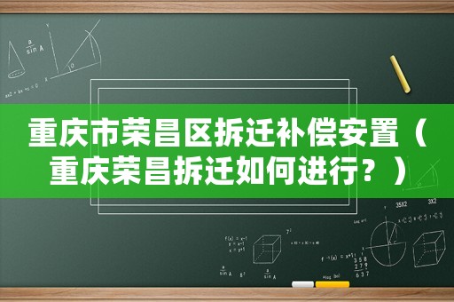 重慶市榮昌區(qū)拆遷補償安置（重慶榮昌拆遷如何進行？）