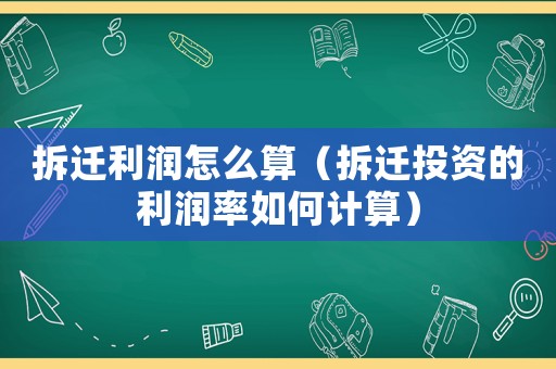 拆遷利潤怎么算（拆遷投資的利潤率如何計算）