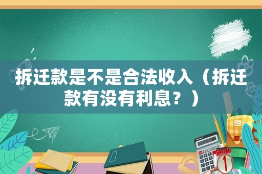 拆遷款是不是合法收入（拆遷款有沒有利息？）