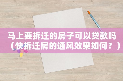 馬上要拆遷的房子可以貸款嗎（快拆遷房的通風(fēng)效果如何？）