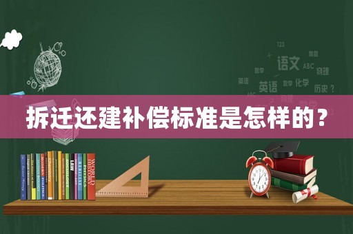 拆遷還建補(bǔ)償標(biāo)準(zhǔn)是怎樣的？