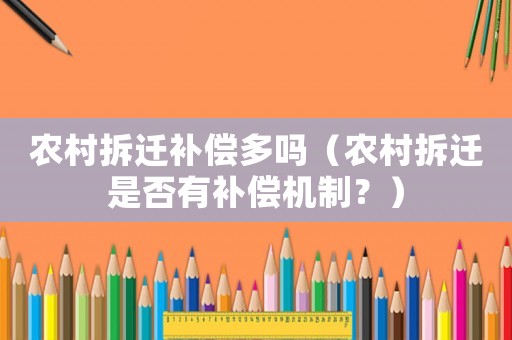 農(nóng)村拆遷補償多嗎（農(nóng)村拆遷是否有補償機制？）
