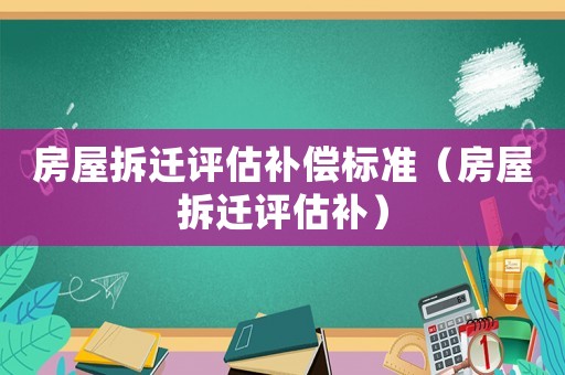 房屋拆遷評估補(bǔ)償標(biāo)準(zhǔn)（房屋拆遷評估補(bǔ)）