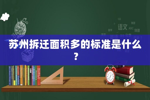 蘇州拆遷面積多的標(biāo)準(zhǔn)是什么？