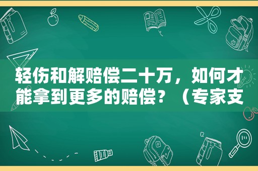 輕傷和解賠償二十萬，如何才能拿到更多的賠償？（專家支招）