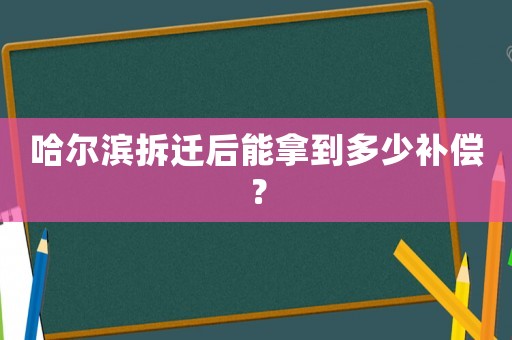 哈爾濱拆遷后能拿到多少補(bǔ)償？
