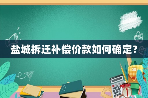 鹽城拆遷補償價款如何確定？