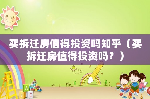 買拆遷房值得投資嗎知乎（買拆遷房值得投資嗎？）