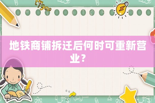 地鐵商鋪拆遷后何時(shí)可重新營業(yè)？