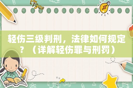輕傷三級(jí)判刑，法律如何規(guī)定？（詳解輕傷罪與刑罰）