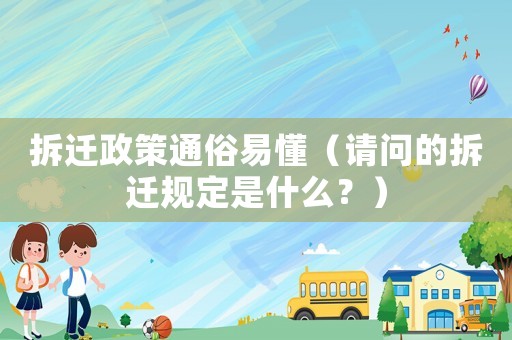 拆遷政策通俗易懂（請問的拆遷規(guī)定是什么？）