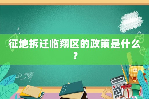 征地拆遷臨翔區(qū)的政策是什么？