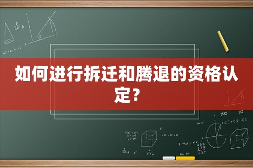 如何進(jìn)行拆遷和騰退的資格認(rèn)定？