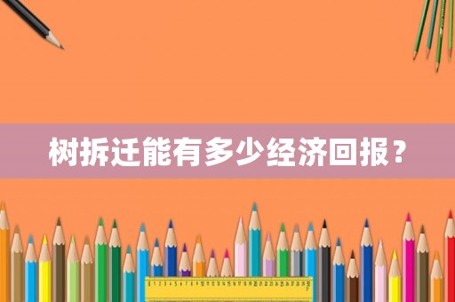 樹拆遷能有多少經(jīng)濟回報？
