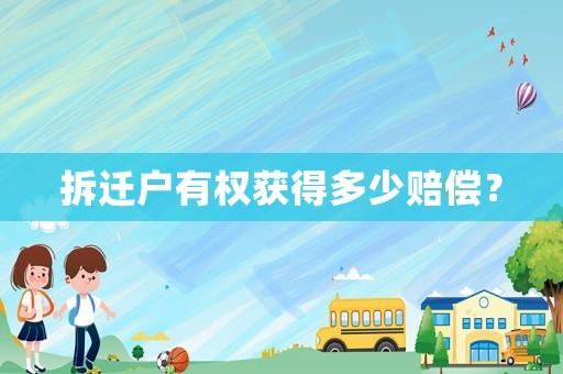 拆遷戶有權(quán)獲得多少賠償？