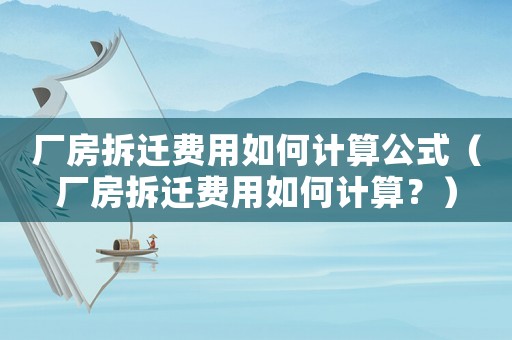 廠房拆遷費(fèi)用如何計(jì)算公式（廠房拆遷費(fèi)用如何計(jì)算？）