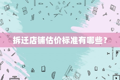 拆遷店鋪估價(jià)標(biāo)準(zhǔn)有哪些？