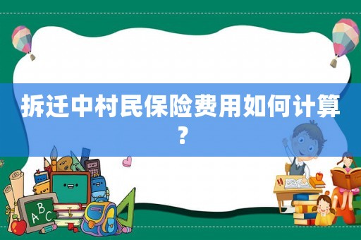 拆遷中村民保險費用如何計算？