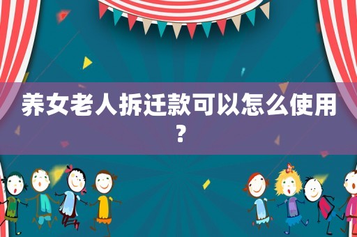 養(yǎng)女老人拆遷款可以怎么使用？