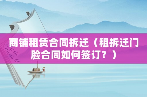 商鋪租賃合同拆遷（租拆遷門臉合同如何簽訂？）