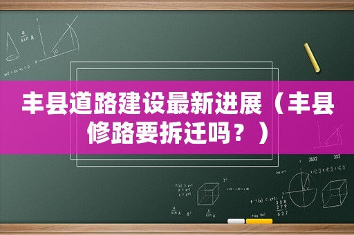 豐縣道路建設(shè)最新進(jìn)展（豐縣修路要拆遷嗎？）