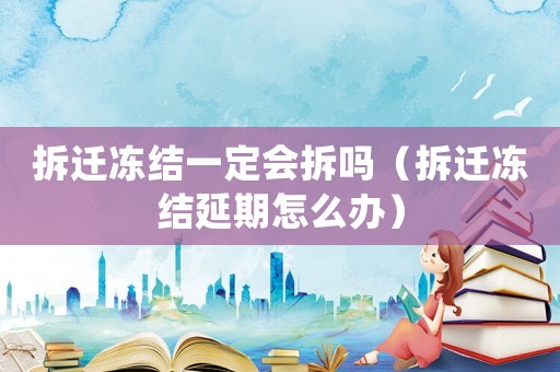 拆遷凍結(jié)一定會拆嗎（拆遷凍結(jié)延期怎么辦）