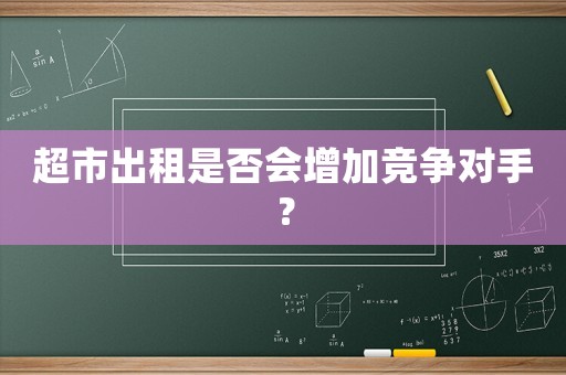 超市出租是否會(huì)增加競爭對(duì)手？