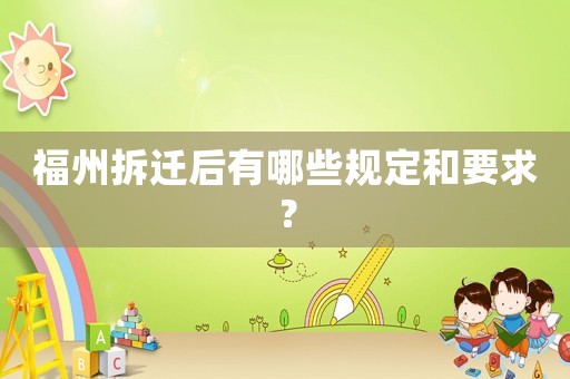 福州拆遷后有哪些規(guī)定和要求？