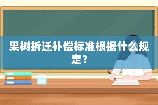 果樹拆遷補償標(biāo)準(zhǔn)根據(jù)什么規(guī)定？