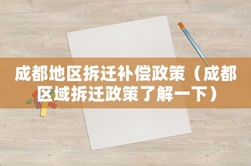 成都地區(qū)拆遷補償政策（成都區(qū)域拆遷政策了解一下）